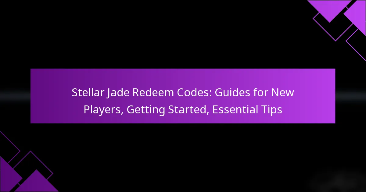 Stellar Jade Redeem Codes: Guides for New Players, Getting Started, Essential Tips