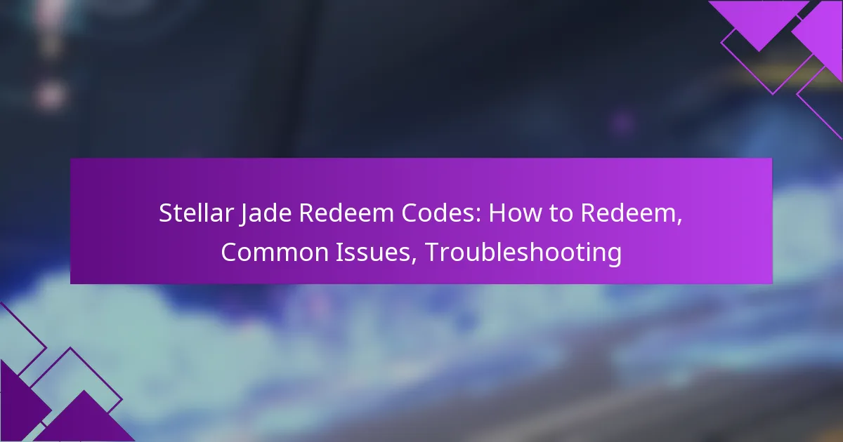 Stellar Jade Redeem Codes: How to Redeem, Common Issues, Troubleshooting