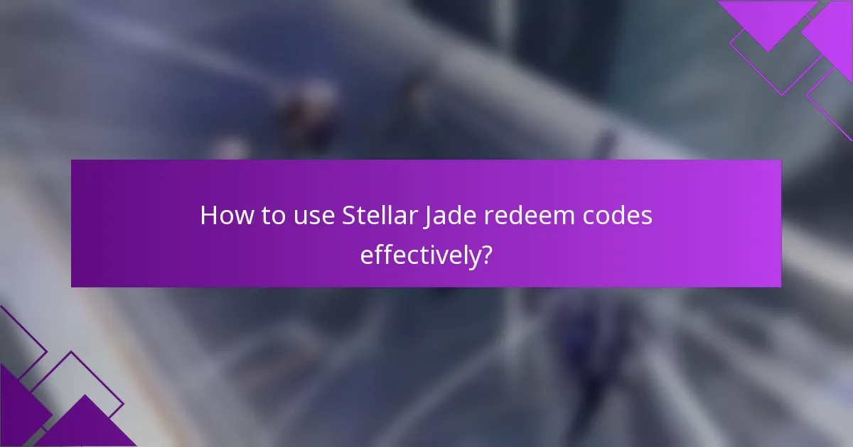 How to use Stellar Jade redeem codes effectively?