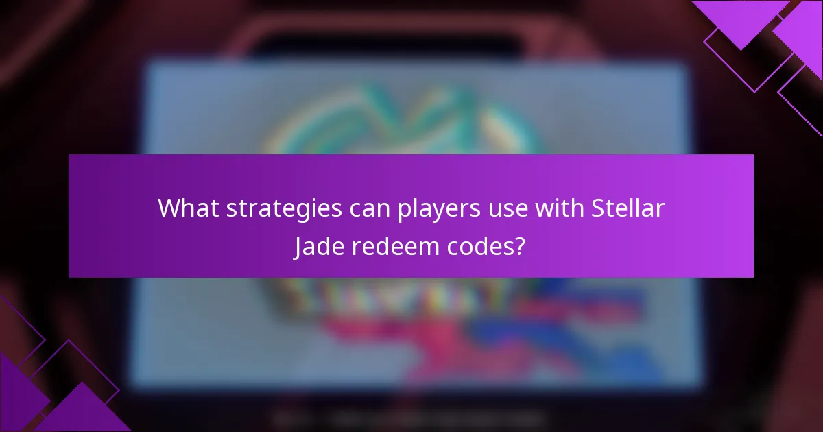 What strategies can players use with Stellar Jade redeem codes?
