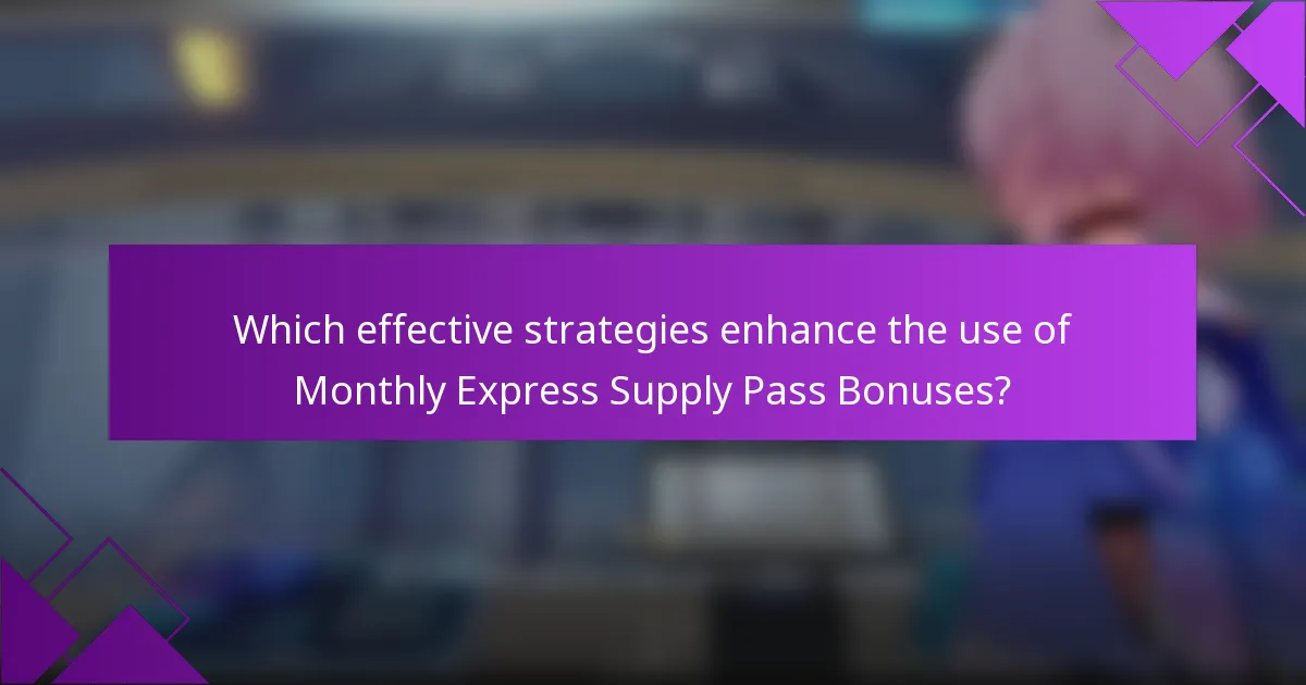 Which effective strategies enhance the use of Monthly Express Supply Pass Bonuses?